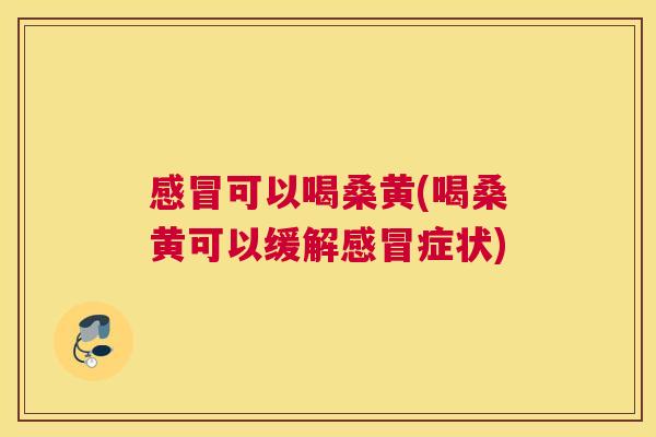 可以喝桑黄(喝桑黄可以缓解症状) 可以喝桑黄(喝桑黄可以缓解症状)