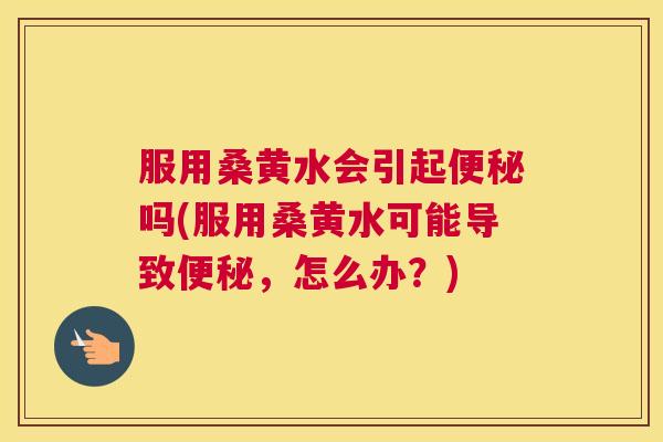 服用桑黄水会引起吗(服用桑黄水可能导致,怎么办?) 服用桑黄水会引起吗(服用桑黄水可能导致,怎么办?)