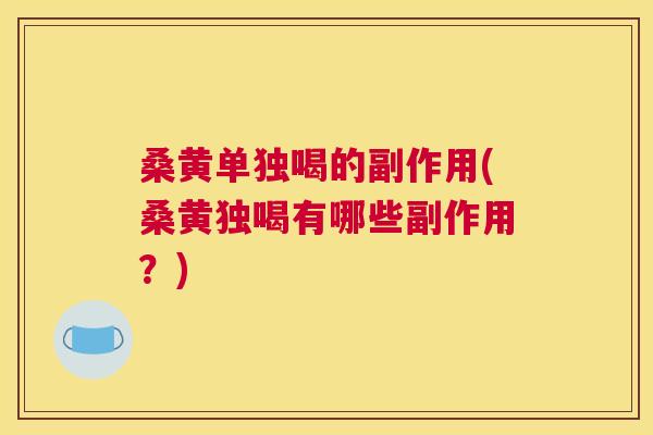 桑黄单独喝的副作用(桑黄独喝有哪些副作用?) 桑黄单独喝的副作用(桑黄独喝有哪些副作用?)