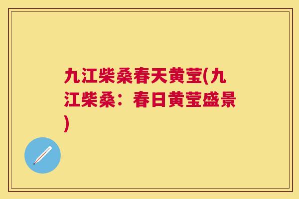 九江柴桑春天黄莹(九江柴桑:春日黄莹盛景) 九江柴桑春天黄莹(九江柴桑:春日黄莹盛景)