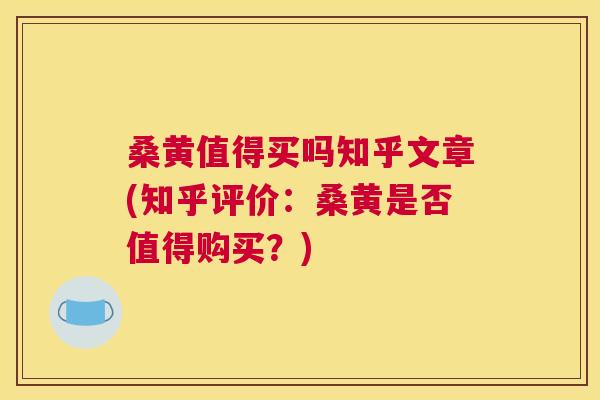 桑黄值得买吗知乎文章(知乎评价:桑黄是否值得购买?) 桑黄值得买吗知乎文章(知乎评价:桑黄是否值得购买?)