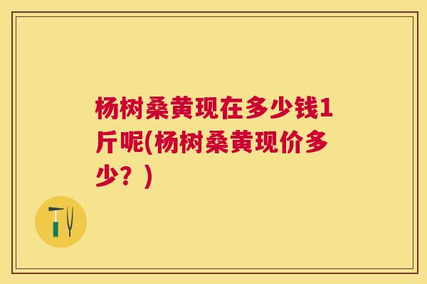 杨树桑黄现在多少钱1斤呢(杨树桑黄现价多少?) 杨树桑黄现在多少钱1斤呢(杨树桑黄现价多少?)