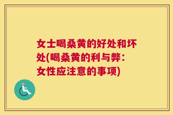 女士喝桑黄的好处和坏处(喝桑黄的利与弊:女性应注意的事项) 女士喝桑黄的好处和坏处(喝桑黄的利与弊:女性应注意的事项)
