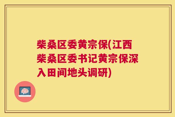 柴桑区委黄宗保(江西柴桑区委书记黄宗保深入田间地头调研) 柴桑区委黄宗保(江西柴桑区委书记黄宗保深入田间地头调研)