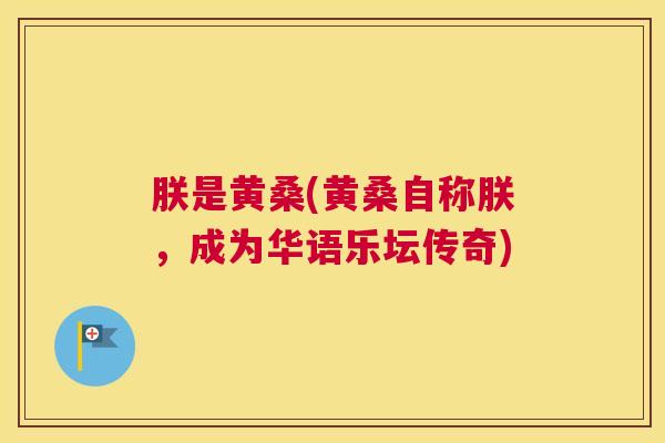 朕是黄桑(黄桑自称朕,成为华语乐坛传奇) 朕是黄桑(黄桑自称朕,成为华语乐坛传奇)