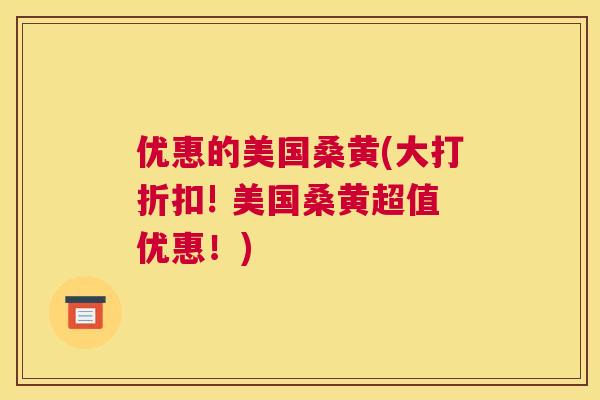 优惠的美国桑黄(大打折扣! 美国桑黄超值优惠!) 优惠的美国桑黄(大打折扣! 美国桑黄超值优惠!)