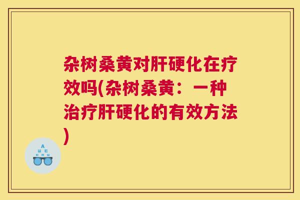 杂树桑黄对在疗效吗(杂树桑黄:一种的有效方法) 杂树桑黄对在疗效吗(杂树桑黄:一种的有效方法)