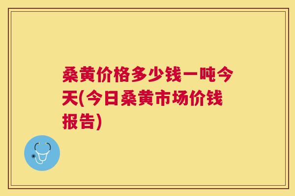 桑黄价格多少钱一吨今天(今日桑黄市场价钱报告) 桑黄价格多少钱一吨今天(今日桑黄市场价钱报告)