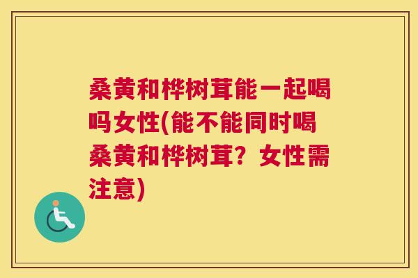 桑黄和桦树茸能一起喝吗女性(能不能同时喝桑黄和桦树茸?女性需注意) 桑黄和桦树茸能一起喝吗女性(能不能同时喝桑黄和桦树茸?女性需注意)