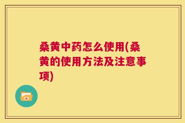 桑黄怎么使用(桑黄的使用方法及注意事项) 桑黄怎么使用(桑黄的使用方法及注意事项)