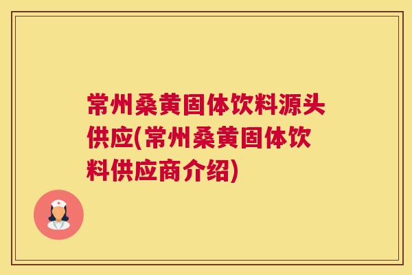 常州桑黄固体饮料源头供应(常州桑黄固体饮料供应商介绍) 常州桑黄固体饮料源头供应(常州桑黄固体饮料供应商介绍)