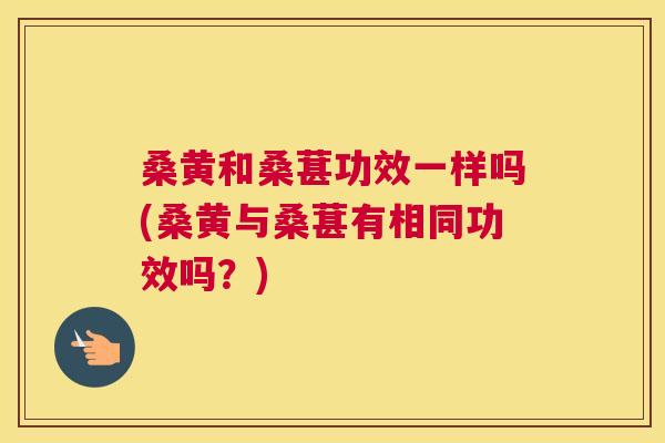 桑黄和桑葚功效一样吗(桑黄与桑葚有相同功效吗?) 桑黄和桑葚功效一样吗(桑黄与桑葚有相同功效吗?)