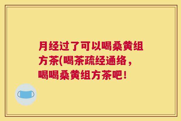 过了可以喝桑黄组方茶(喝茶疏经通络,喝喝桑黄组方茶吧! 过了可以喝桑黄组方茶(喝茶疏经通络,喝喝桑黄组方茶吧!
