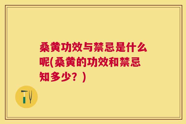 桑黄功效与禁忌是什么呢(桑黄的功效和禁忌知多少?) 桑黄功效与禁忌是什么呢(桑黄的功效和禁忌知多少?)
