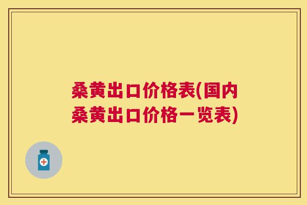 桑黄出口价格表(国内桑黄出口价格一览表) 桑黄出口价格表(国内桑黄出口价格一览表)