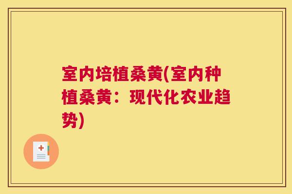 室内培植桑黄(室内种植桑黄:现代化农业趋势) 室内培植桑黄(室内种植桑黄:现代化农业趋势)