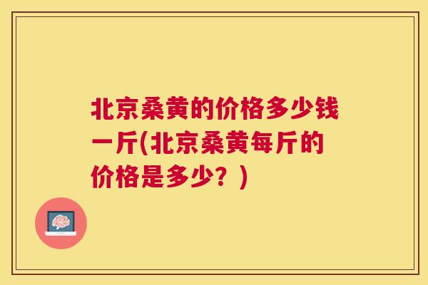 北京桑黄的价格多少钱一斤(北京桑黄每斤的价格是多少?) 北京桑黄的价格多少钱一斤(北京桑黄每斤的价格是多少?)