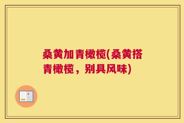桑黄加青橄榄(桑黄搭青橄榄,别具风味) 桑黄加青橄榄(桑黄搭青橄榄,别具风味)