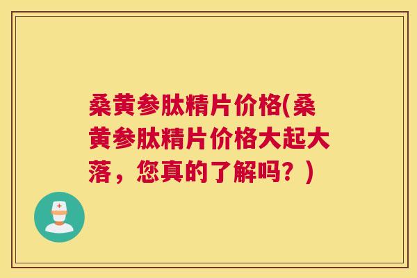 桑黄参肽精片价格(桑黄参肽精片价格大起大落,您真的了解吗?) 桑黄参肽精片价格(桑黄参肽精片价格大起大落,您真的了解吗?)
