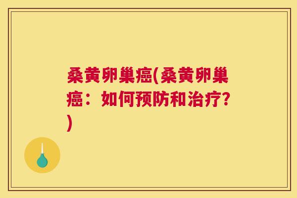 桑黄卵巢(桑黄卵巢:如何和?) 桑黄卵巢(桑黄卵巢:如何和?)