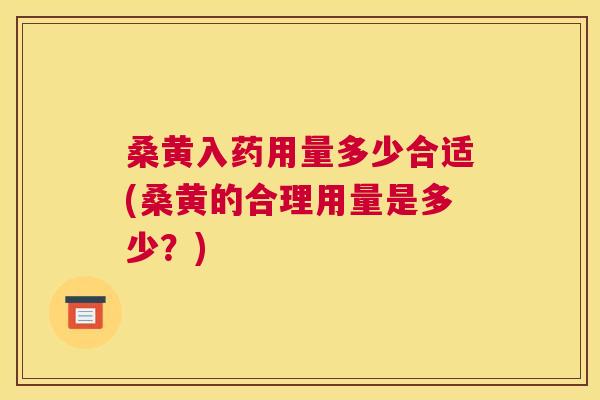 桑黄入药用量多少合适(桑黄的合理用量是多少?) 桑黄入药用量多少合适(桑黄的合理用量是多少?)