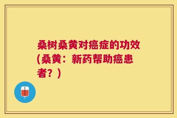 桑树桑黄对症的功效(桑黄:新药帮助患者?) 桑树桑黄对症的功效(桑黄:新药帮助患者?)