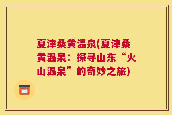 夏津桑黄温泉(夏津桑黄温泉:探寻山东“火山温泉”的奇妙之旅) 夏津桑黄温泉(夏津桑黄温泉:探寻山东“火山温泉”的奇妙之旅)