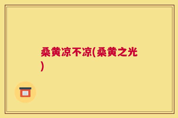 桑黄凉不凉(桑黄之光) 桑黄凉不凉(桑黄之光)
