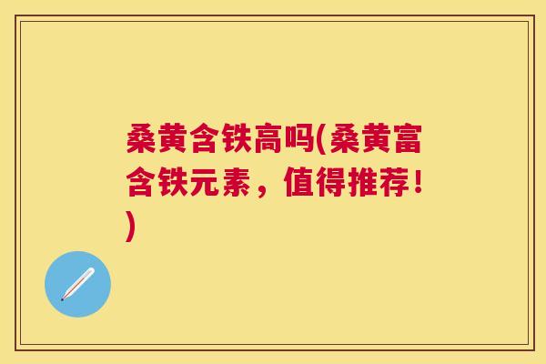 桑黄含铁高吗(桑黄富含铁元素,值得推荐!) 桑黄含铁高吗(桑黄富含铁元素,值得推荐!)