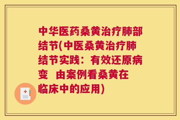 中华医药桑黄部结节(中医桑黄结节实践:有效还原变 由案例看桑黄在临床中的应用) 中华医药桑黄部结节(中医桑黄结节实践:有效还原变 由案例看桑黄在临床中的应用)
