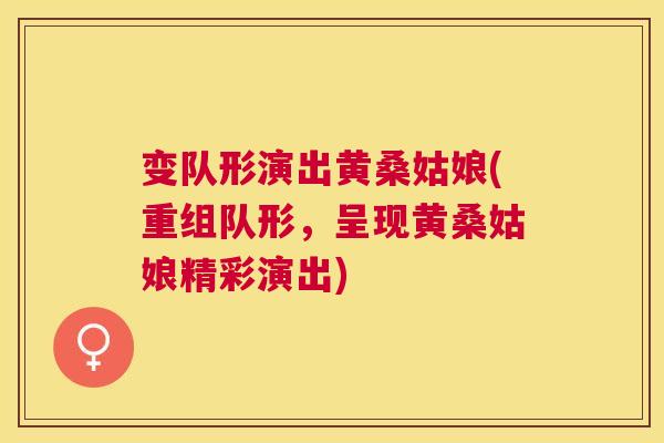 变队形演出黄桑姑娘(重组队形,呈现黄桑姑娘精彩演出) 变队形演出黄桑姑娘(重组队形,呈现黄桑姑娘精彩演出)