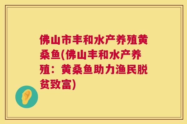 佛山市丰和水产养殖黄桑鱼(佛山丰和水产养殖:黄桑鱼助力渔民脱贫致富) 佛山市丰和水产养殖黄桑鱼(佛山丰和水产养殖:黄桑鱼助力渔民脱贫致富)