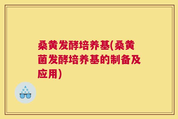 桑黄发酵培养基(桑黄菌发酵培养基的制备及应用) 桑黄发酵培养基(桑黄菌发酵培养基的制备及应用)
