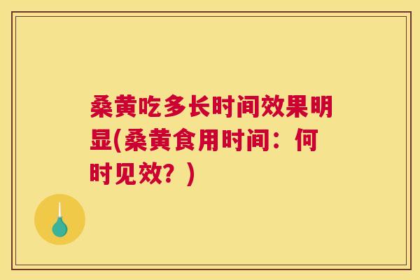 桑黄吃多长时间效果明显(桑黄食用时间:何时见效?) 桑黄吃多长时间效果明显(桑黄食用时间:何时见效?)