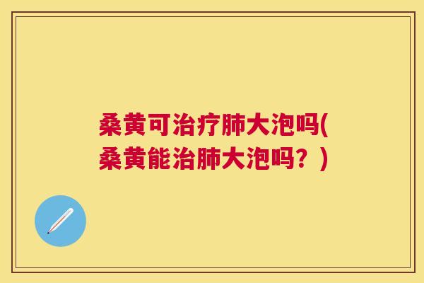 桑黄可大泡吗(桑黄能大泡吗?) 桑黄可大泡吗(桑黄能大泡吗?)