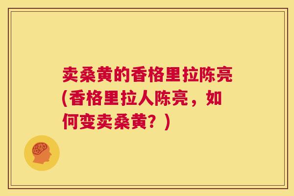 卖桑黄的香格里拉陈亮(香格里拉人陈亮,如何变卖桑黄?) 卖桑黄的香格里拉陈亮(香格里拉人陈亮,如何变卖桑黄?)