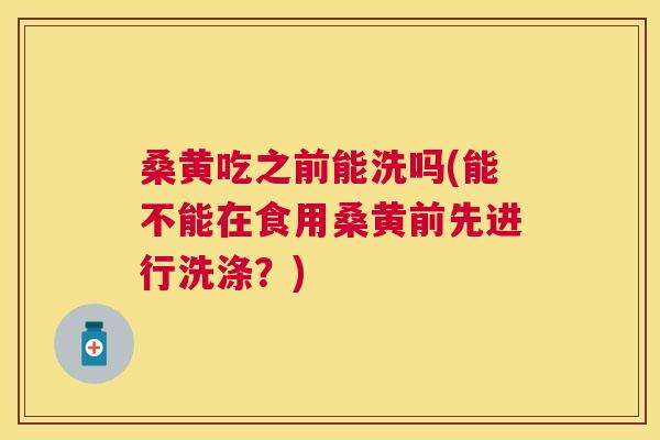 桑黄吃之前能洗吗(能不能在食用桑黄前先进行洗涤?) 桑黄吃之前能洗吗(能不能在食用桑黄前先进行洗涤?)