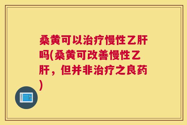 桑黄可以慢性吗(桑黄可改善慢性,但并非之良药) 桑黄可以慢性吗(桑黄可改善慢性,但并非之良药)