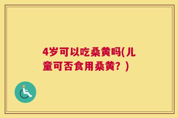 4岁可以吃桑黄吗(儿童可否食用桑黄?) 4岁可以吃桑黄吗(儿童可否食用桑黄?)