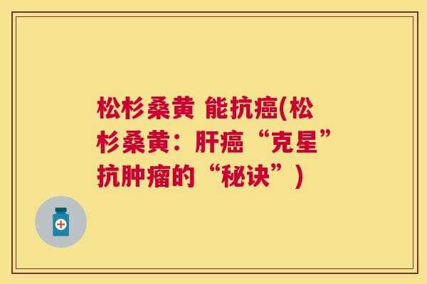 松杉桑黄 能抗(松杉桑黄:“克星”抗的“秘诀”) 松杉桑黄 能抗(松杉桑黄:“克星”抗的“秘诀”)