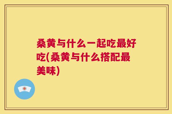 桑黄与什么一起吃好吃(桑黄与什么搭配美味) 桑黄与什么一起吃好吃(桑黄与什么搭配美味)
