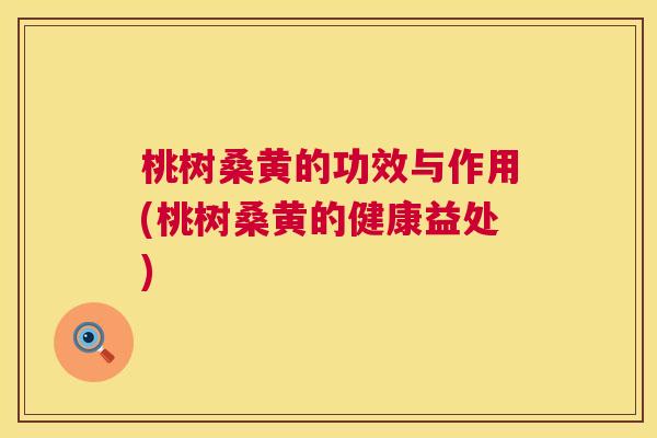 桃树桑黄的功效与作用(桃树桑黄的健康益处)