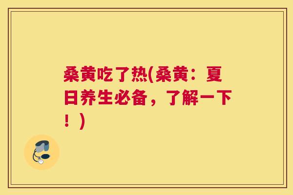 桑黄吃了热(桑黄:夏日养生必备,了解一下!) 桑黄吃了热(桑黄:夏日养生必备,了解一下!)