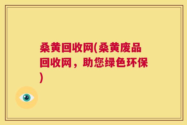 桑黄回收网(桑黄废品回收网,助您绿色环保) 桑黄回收网(桑黄废品回收网,助您绿色环保)