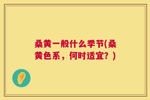 桑黄一般什么季节(桑黄色系,何时适宜?) 桑黄一般什么季节(桑黄色系,何时适宜?)