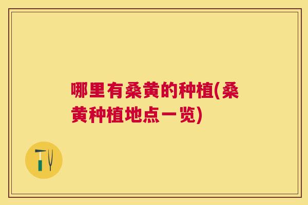 哪里有桑黄的种植(桑黄种植地点一览) 哪里有桑黄的种植(桑黄种植地点一览)