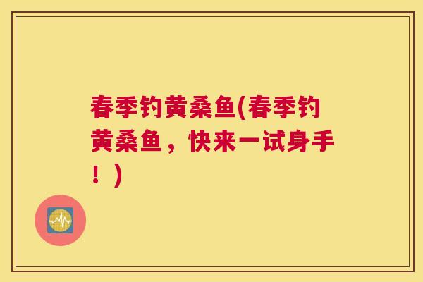 春季钓黄桑鱼(春季钓黄桑鱼,快来一试身手!) 春季钓黄桑鱼(春季钓黄桑鱼,快来一试身手!)