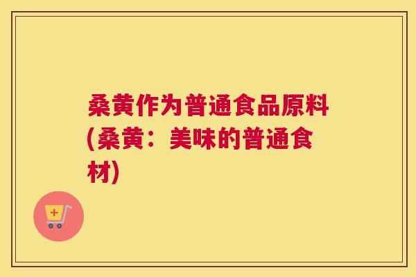 桑黄作为普通食品原料(桑黄:美味的普通食材) 桑黄作为普通食品原料(桑黄:美味的普通食材)