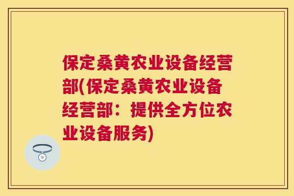 保定桑黄农业设备经营部(保定桑黄农业设备经营部:提供全方位农业设备服务) 保定桑黄农业设备经营部(保定桑黄农业设备经营部:提供全方位农业设备服务)