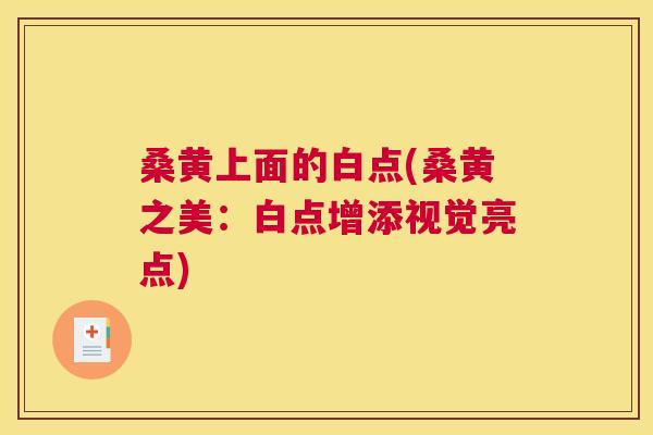 桑黄上面的白点(桑黄之美:白点增添视觉亮点) 桑黄上面的白点(桑黄之美:白点增添视觉亮点)